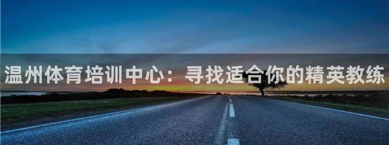 3377体育官网下载软件:温州体育培训中心:寻找适合你的精英