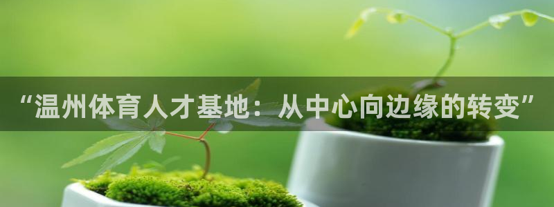 德国3377体育官方正版app集团:“温州体育人才基地:从中